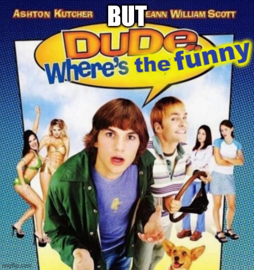 dude where's the funny | BUT | image tagged in dude where's the funny | made w/ Imgflip meme maker