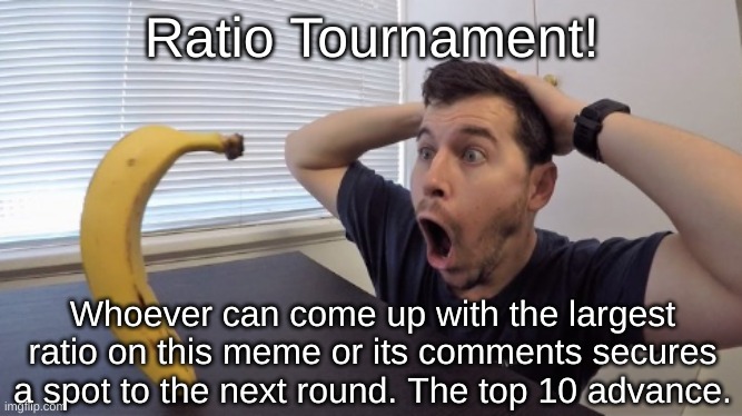 More details will be in the comments about this tournament. | Ratio Tournament! Whoever can come up with the largest ratio on this meme or its comments secures a spot to the next round. The top 10 advance. | image tagged in banana standing up - hq | made w/ Imgflip meme maker