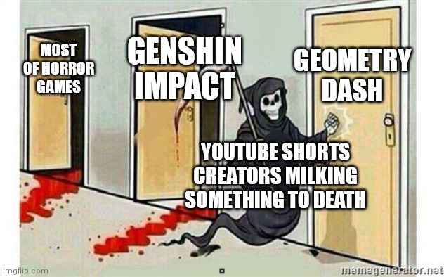 Get ready, Geometry Dash! | GEOMETRY DASH; GENSHIN IMPACT; MOST OF HORROR GAMES; YOUTUBE SHORTS CREATORS MILKING SOMETHING TO DEATH | image tagged in grim reaper knocking door | made w/ Imgflip meme maker