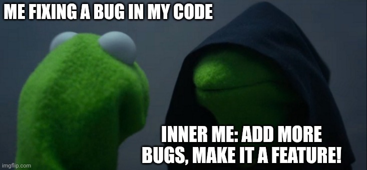 When I want to finally fix a bug | ME FIXING A BUG IN MY CODE; INNER ME: ADD MORE BUGS, MAKE IT A FEATURE! | image tagged in memes,evil kermit,programming,coding | made w/ Imgflip meme maker