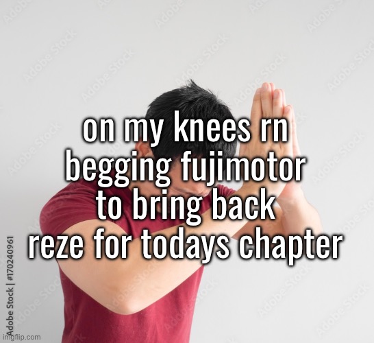 on my knees rn begging fujimotor to bring back reze for todays chapter | made w/ Imgflip meme maker