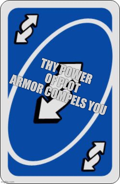 uno reverse card | THY POWER OF PLOT ARMOR COMPELS YOU | image tagged in uno reverse card | made w/ Imgflip meme maker