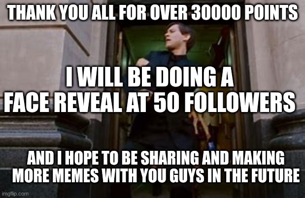 YOU GUYS ARE AWESOME | THANK YOU ALL FOR OVER 30000 POINTS; I WILL BE DOING A FACE REVEAL AT 50 FOLLOWERS; AND I HOPE TO BE SHARING AND MAKING MORE MEMES WITH YOU GUYS IN THE FUTURE | image tagged in spiderman dancing,thank you,face reveal,memes | made w/ Imgflip meme maker