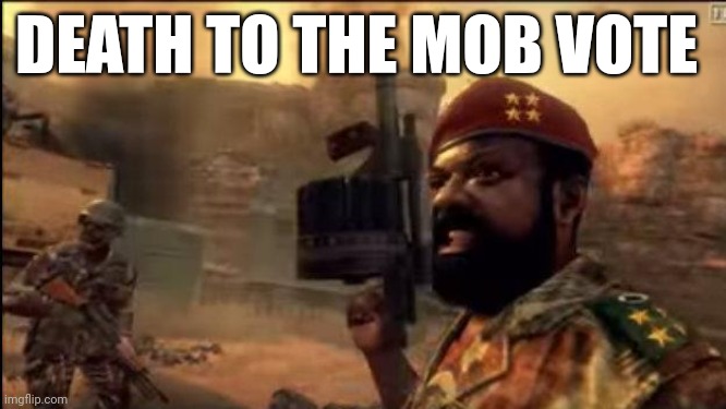 #end the mob vote | DEATH TO THE MOB VOTE | image tagged in savimbi mpla | made w/ Imgflip meme maker