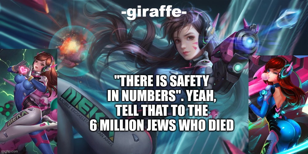 "THERE IS SAFETY IN NUMBERS". YEAH, TELL THAT TO THE 6 MILLION JEWS WHO DIED | image tagged in giraffe d va template | made w/ Imgflip meme maker
