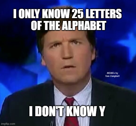 Tucker Puzzled | I ONLY KNOW 25 LETTERS 
OF THE ALPHABET; MEMEs by Dan Campbell; I DON'T KNOW Y | image tagged in tucker puzzled | made w/ Imgflip meme maker