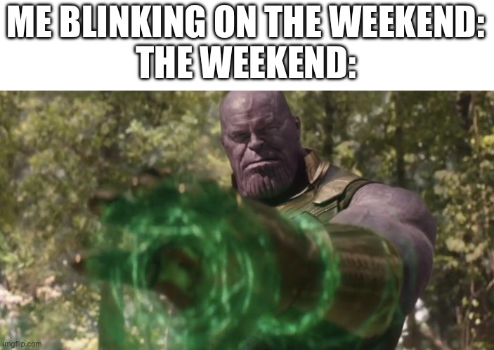 i miss it already | ME BLINKING ON THE WEEKEND:
THE WEEKEND: | image tagged in thanos time stone | made w/ Imgflip meme maker