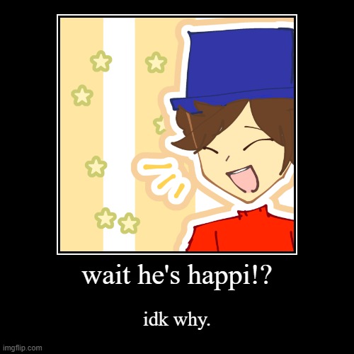wait he's happi!? | wait he's happi!? | idk why. | image tagged in funny,demotivationals | made w/ Imgflip demotivational maker