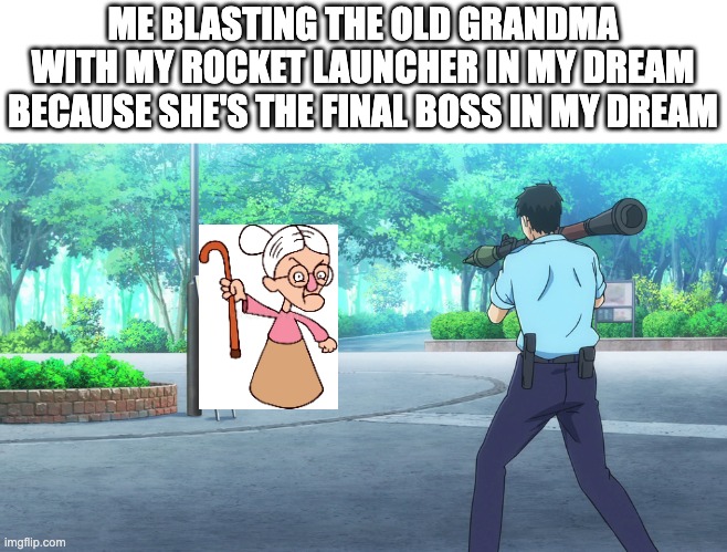 this was actually my dream once | ME BLASTING THE OLD GRANDMA WITH MY ROCKET LAUNCHER IN MY DREAM BECAUSE SHE'S THE FINAL BOSS IN MY DREAM | image tagged in rocket launcher from behind,dream,sleep | made w/ Imgflip meme maker