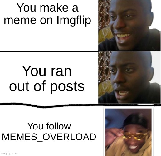 very yes | You make a meme on Imgflip; You ran out of posts; You follow MEMES_OVERLOAD | image tagged in disappointed black guy | made w/ Imgflip meme maker