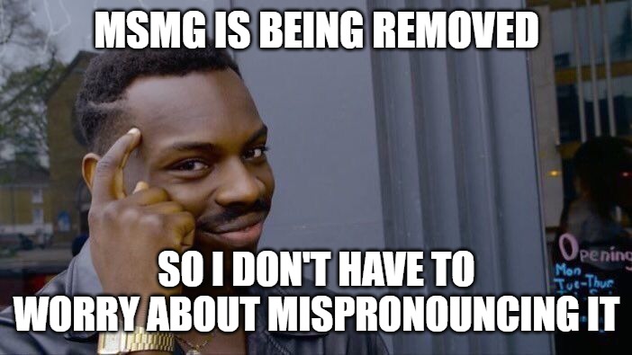 Roll Safe Think About It | MSMG IS BEING REMOVED; SO I DON'T HAVE TO WORRY ABOUT MISPRONOUNCING IT | image tagged in memes,roll safe think about it | made w/ Imgflip meme maker