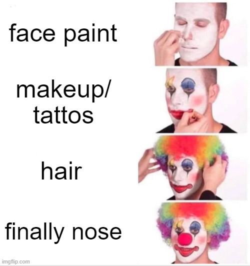 how to be a clown | face paint; makeup/ tattos; hair; finally nose | image tagged in memes,clown applying makeup | made w/ Imgflip meme maker