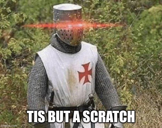 TIS BUT A SCRATCH | image tagged in growing stronger crusader | made w/ Imgflip meme maker