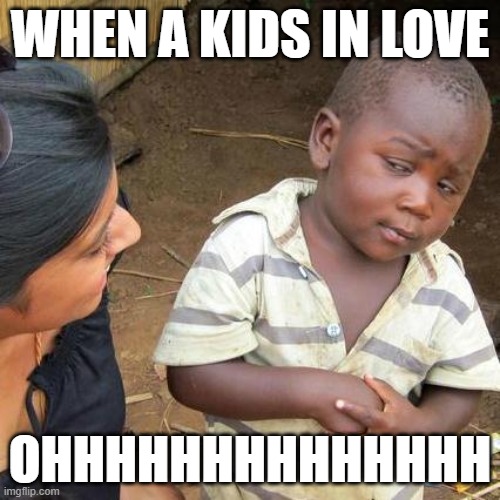 kids in love | WHEN A KIDS IN LOVE; OHHHHHHHHHHHHHH | image tagged in memes,third world skeptical kid | made w/ Imgflip meme maker