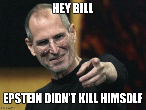 Steve Jobs Meme | HEY BILL EPSTEIN DIDN’T KILL HIMSDLF | image tagged in memes,steve jobs | made w/ Imgflip meme maker