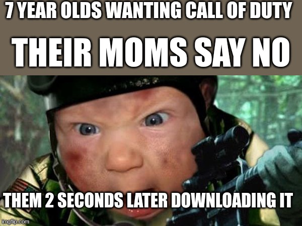 this is so true | 7 YEAR OLDS WANTING CALL OF DUTY; THEIR MOMS SAY NO; THEM 2 SECONDS LATER DOWNLOADING IT | image tagged in call of duty | made w/ Imgflip meme maker