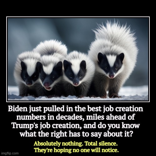 Bidenomics works. This annoys the GOP no end. | Biden just pulled in the best job creation 
numbers in decades, miles ahead of 
Trump's job creation, and do you know 
what the right has to | image tagged in funny,demotivationals,joe biden,jobs,growth,excellent | made w/ Imgflip demotivational maker