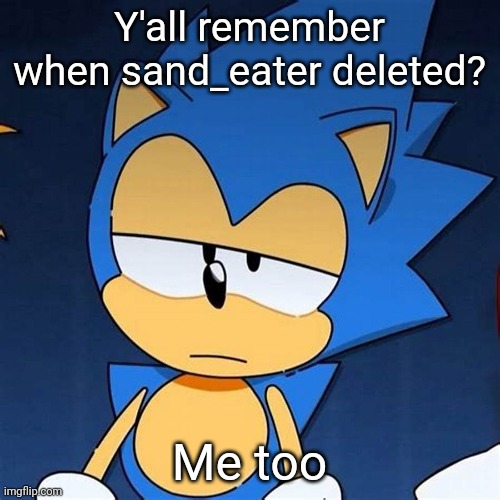 bruh | Y'all remember when sand_eater deleted? Me too | image tagged in bruh | made w/ Imgflip meme maker