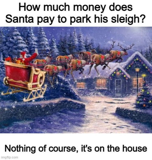 :] | How much money does Santa pay to park his sleigh? Nothing of course, it's on the house | made w/ Imgflip meme maker