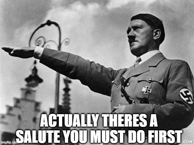 hitler | ACTUALLY THERES A SALUTE YOU MUST DO FIRST | image tagged in hitler | made w/ Imgflip meme maker