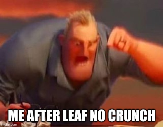 cmon, do something | ME AFTER LEAF NO CRUNCH | image tagged in mr incredible mad | made w/ Imgflip meme maker