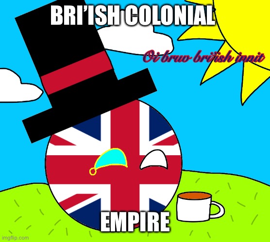bri’ish colonial empire innit bruv | BRI’ISH COLONIAL; EMPIRE | image tagged in oi bruv bri ish innit,bri ish,british,union jack | made w/ Imgflip meme maker