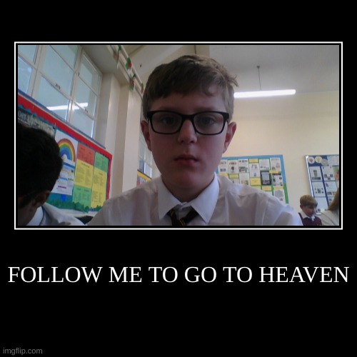 FOLLOW ME TO GO TO HEAVEN | | image tagged in funny,demotivationals | made w/ Imgflip demotivational maker