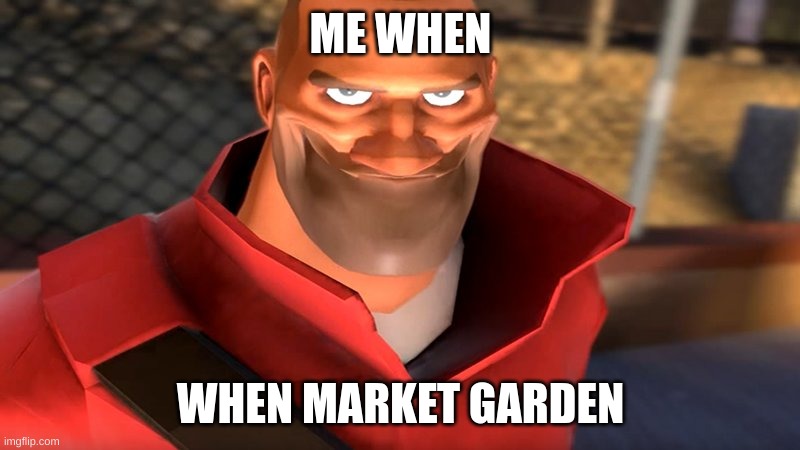 ME WHEN WHEN MARKET GARDEN | image tagged in tf2 soldier smiling | made w/ Imgflip meme maker