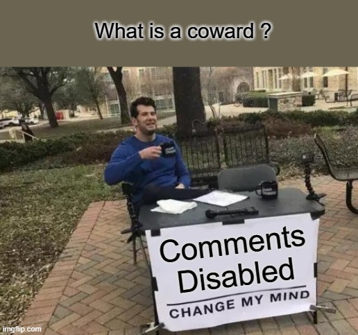 POST it then hide | What is a coward ? Comments Disabled | image tagged in memes,change my mind | made w/ Imgflip meme maker