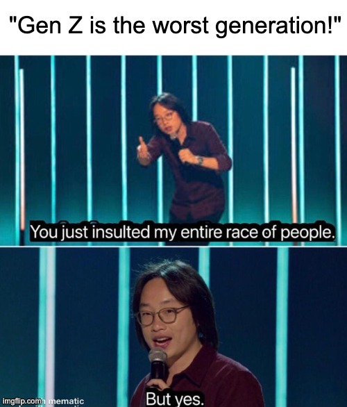 We are absolute failures. | "Gen Z is the worst generation!" | image tagged in you just insulted my entire race of people | made w/ Imgflip meme maker