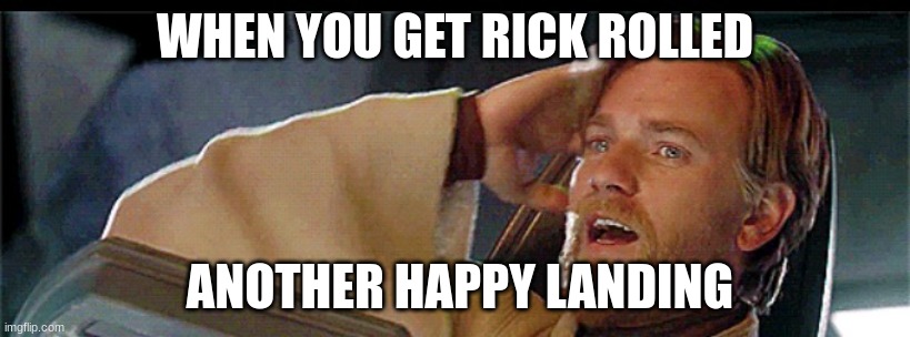 Another happy landing | WHEN YOU GET RICK ROLLED; ANOTHER HAPPY LANDING | image tagged in another happy landing | made w/ Imgflip meme maker