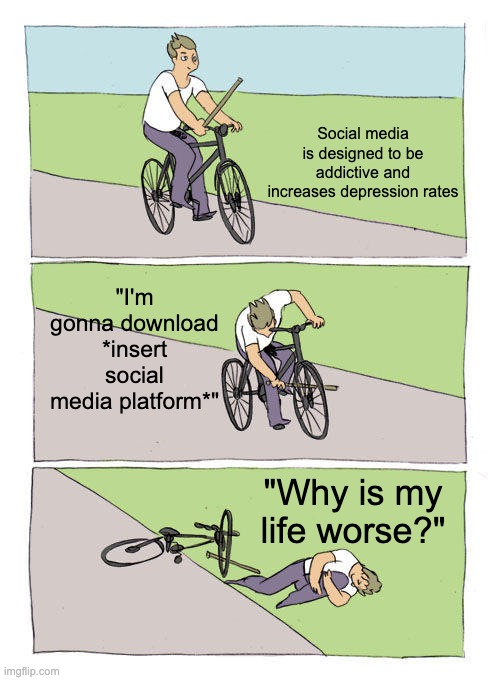 I swear, nobody learns from their mistakes. | Social media is designed to be addictive and increases depression rates; "I'm gonna download *insert social media platform*"; "Why is my life worse?" | image tagged in memes,bike fall | made w/ Imgflip meme maker