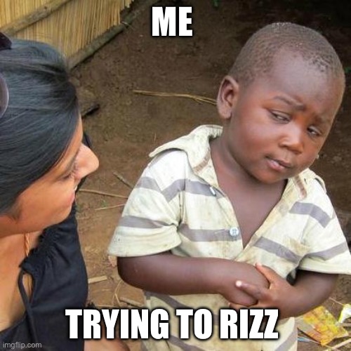 Third World Skeptical Kid | ME; TRYING TO RIZZ | image tagged in memes,third world skeptical kid | made w/ Imgflip meme maker