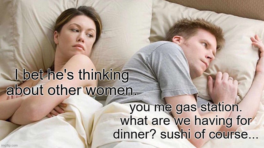 gas station sushi | I bet he's thinking about other women. you me gas station. what are we having for dinner? sushi of course... | image tagged in memes,i bet he's thinking about other women | made w/ Imgflip meme maker