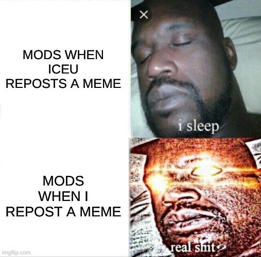 why does this happen | MODS WHEN ICEU REPOSTS A MEME; MODS WHEN I REPOST A MEME | image tagged in memes,sleeping shaq,funny memes,fonnay,fun stream | made w/ Imgflip meme maker