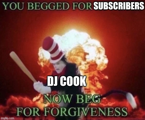 dj cook be like | SUBSCRIBERS; DJ COOK | image tagged in beg for forgiveness | made w/ Imgflip meme maker