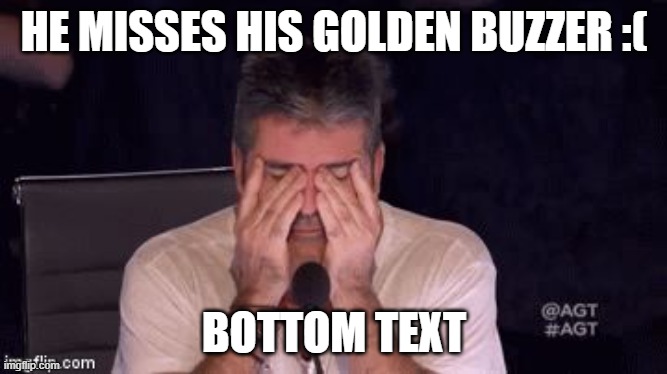 MISSES HIS GOLDEN BUZZER WOMP :( | HE MISSES HIS GOLDEN BUZZER :(; BOTTOM TEXT | image tagged in frustrated simon cowell | made w/ Imgflip meme maker