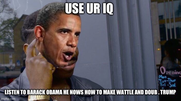 Roll Safe Think About It Meme | USE UR IQ; LISTEN TO BARACK OBAMA HE NOWS HOW TO MAKE WATTLE AND DOUB . TRUMP | image tagged in memes,roll safe think about it | made w/ Imgflip meme maker