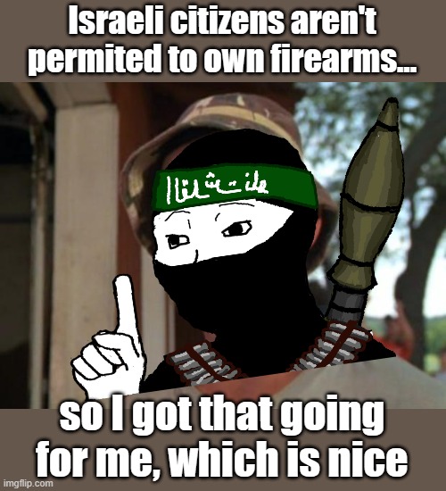 2nd Amendment? Who needs a 2nd Amendment? | Israeli citizens aren't permited to own firearms... so I got that going for me, which is nice | image tagged in memes,so i got that goin for me which is nice | made w/ Imgflip meme maker