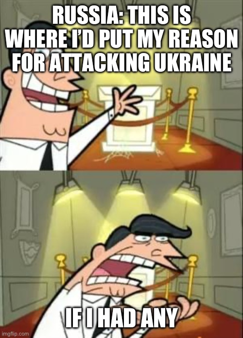 POV you’re Russia | RUSSIA: THIS IS WHERE I’D PUT MY REASON FOR ATTACKING UKRAINE; IF I HAD ANY | image tagged in memes,this is where i'd put my trophy if i had one | made w/ Imgflip meme maker