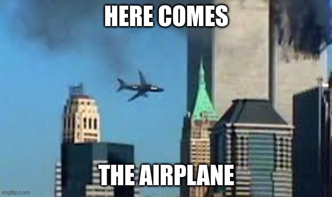 9/11 plane crash | HERE COMES THE AIRPLANE | image tagged in 9/11 plane crash | made w/ Imgflip meme maker