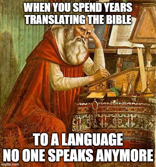 WHEN YOU SPEND YEARS TRANSLATING THE BIBLE; TO A LANGUAGE NO ONE SPEAKS ANYMORE | made w/ Imgflip meme maker