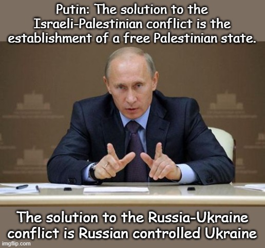Wow! If Putin was an American, he could be a Democrat | Putin: The solution to the Israeli-Palestinian conflict is the establishment of a free Palestinian state. The solution to the Russia-Ukraine conflict is Russian controlled Ukraine | image tagged in memes,vladimir putin | made w/ Imgflip meme maker