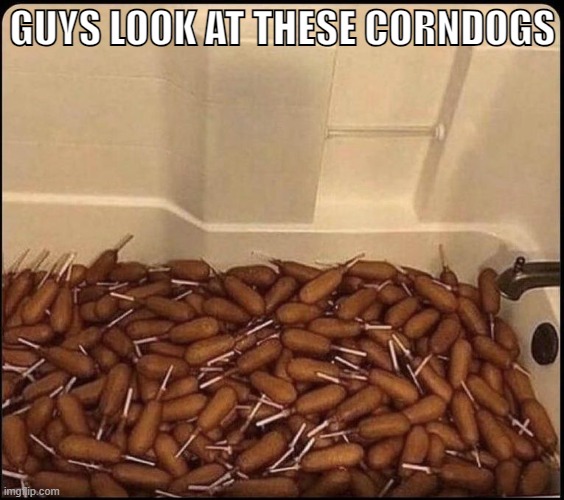 tub o corndogs | GUYS LOOK AT THESE CORNDOGS | image tagged in tub o corndogs | made w/ Imgflip meme maker