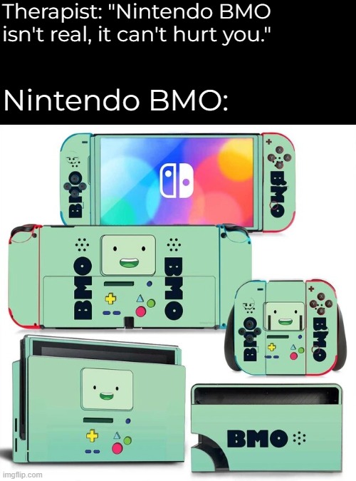Mine mine mine mine mine | Therapist: "Nintendo BMO isn't real, it can't hurt you."; Nintendo BMO: | image tagged in bmo,nintendo,shut up and take my money fry | made w/ Imgflip meme maker