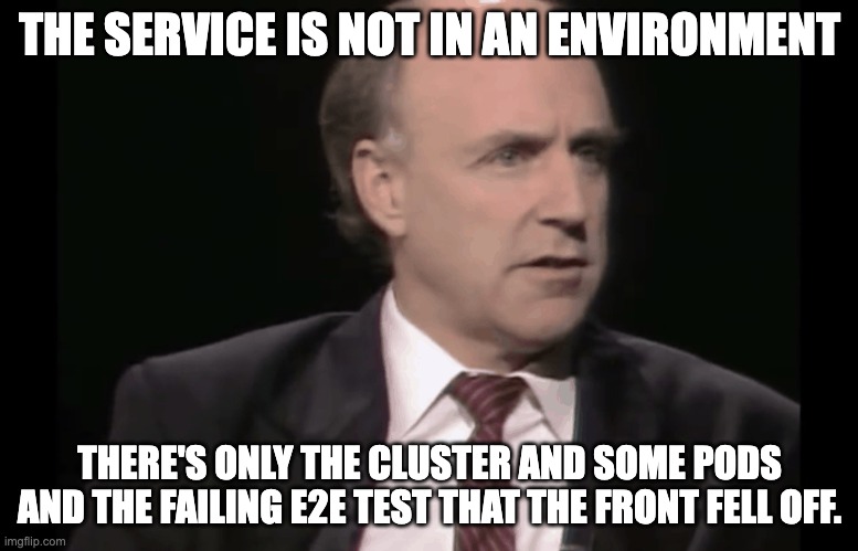 the front fell off | THE SERVICE IS NOT IN AN ENVIRONMENT; THERE'S ONLY THE CLUSTER AND SOME PODS AND THE FAILING E2E TEST THAT THE FRONT FELL OFF. | image tagged in the front fell off | made w/ Imgflip meme maker