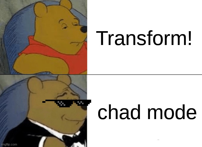 Tuxedo Winnie The Pooh Meme | Transform! chad mode | image tagged in memes,tuxedo winnie the pooh | made w/ Imgflip meme maker
