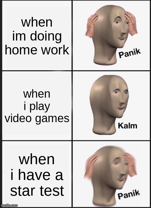 Panik Kalm Panik Meme | when im doing home work; when i play video games; when i have a star test | image tagged in memes,panik kalm panik | made w/ Imgflip meme maker