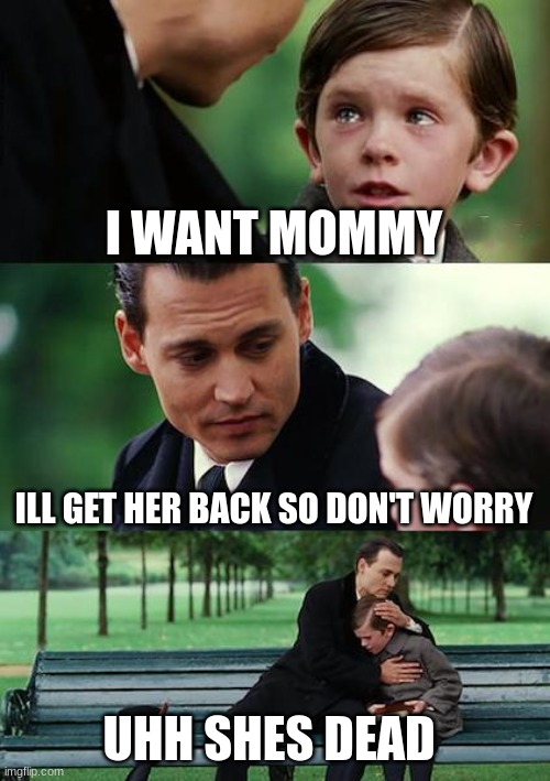 Finding Neverland Meme | I WANT MOMMY; ILL GET HER BACK SO DON'T WORRY; UHH SHES DEAD | image tagged in memes,finding neverland | made w/ Imgflip meme maker