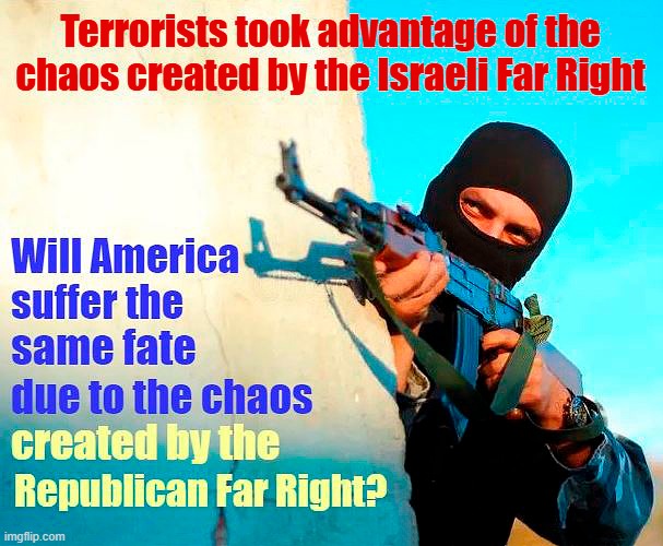 Far Right CHAOS! | Terrorists took advantage of the chaos created by the Israeli Far Right | image tagged in israel,far right,chaos,terrorists,republicans | made w/ Imgflip meme maker